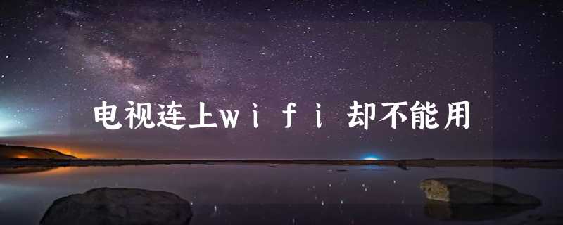 电视连上wifi却不能用