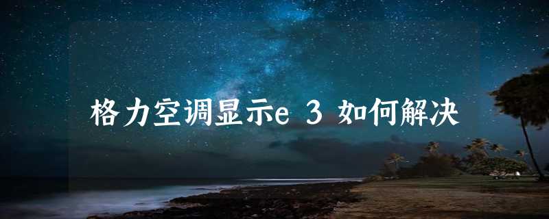 格力空调显示e3如何解决