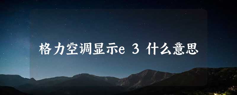 格力空调显示e3什么意思