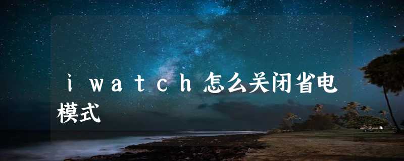 iwatch怎么关闭省电模式