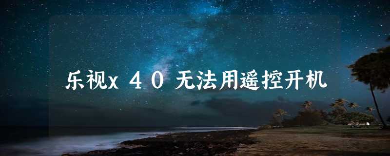 乐视x40无法用遥控开机