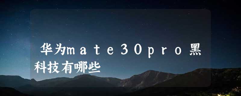 华为mate30pro黑科技有哪些