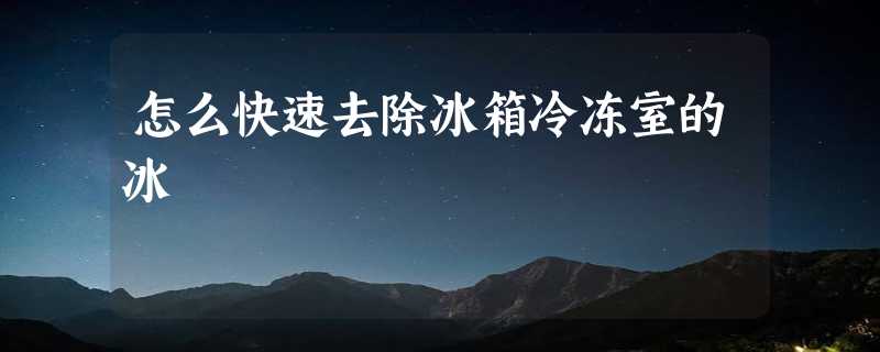 怎么快速去除冰箱冷冻室的冰