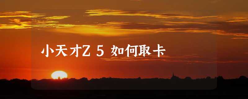 小天才Z5如何取卡