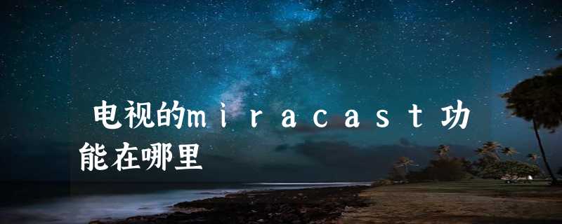 电视的miracast功能在哪里