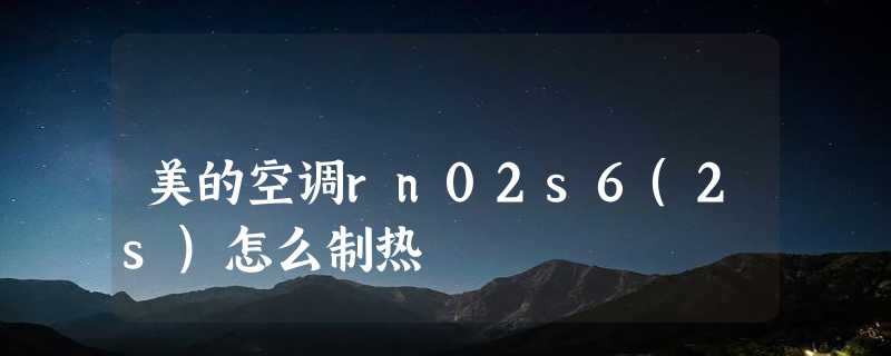 美的空调rn02s6(2s)怎么制热