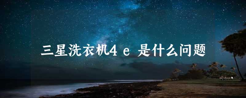 三星洗衣机4e是什么问题