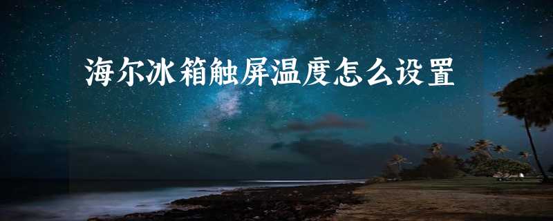 海尔冰箱触屏温度怎么设置