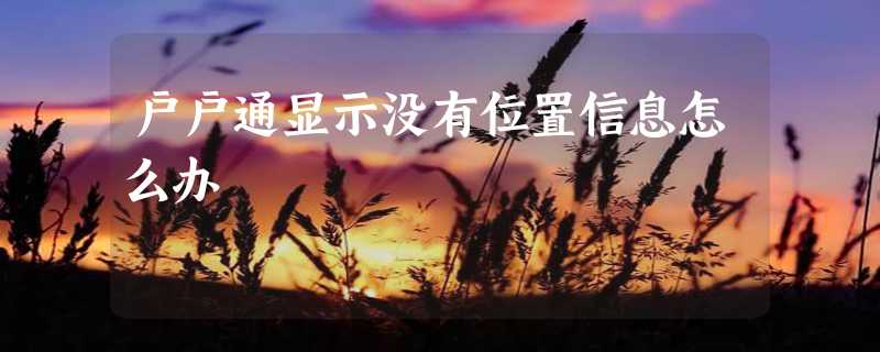 户户通显示没有位置信息怎么办