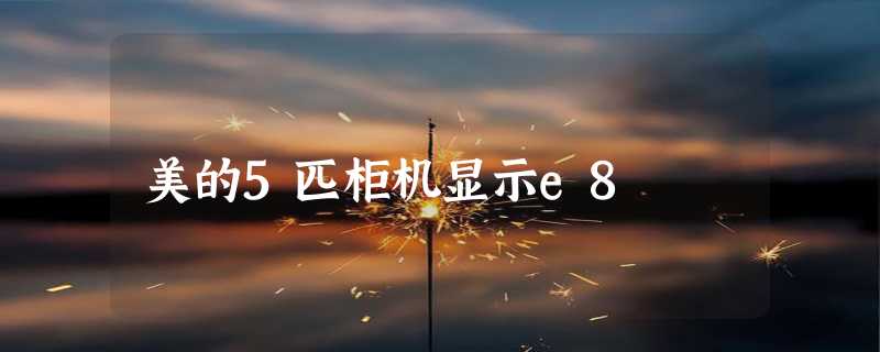 美的5匹柜机显示e8