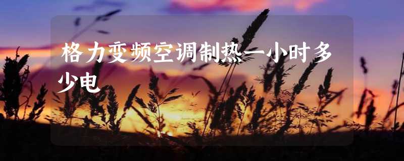 格力变频空调制热一小时多少电