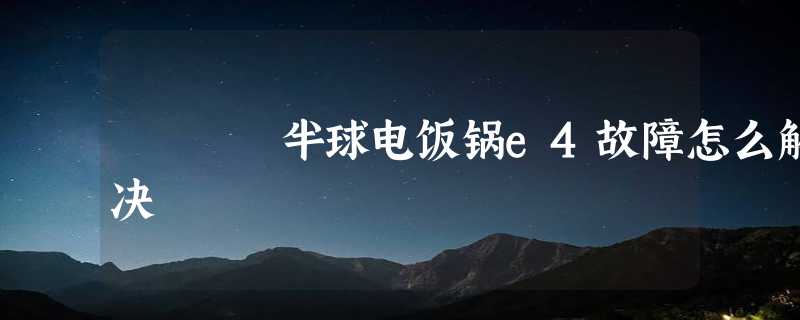 半球电饭锅e4故障怎么解决