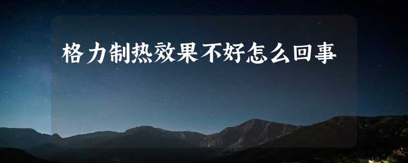 格力制热效果不好怎么回事