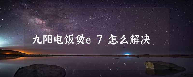 九阳电饭煲e7怎么解决