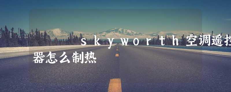 skyworth空调遥控器怎么制热