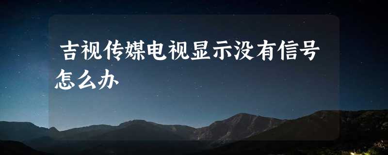 吉视传媒电视显示没有信号怎么办