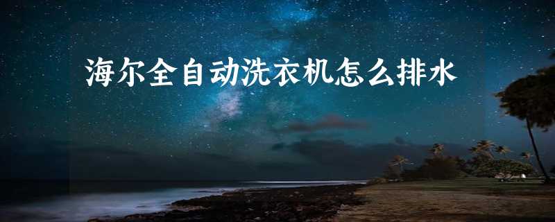 海尔全自动洗衣机怎么排水