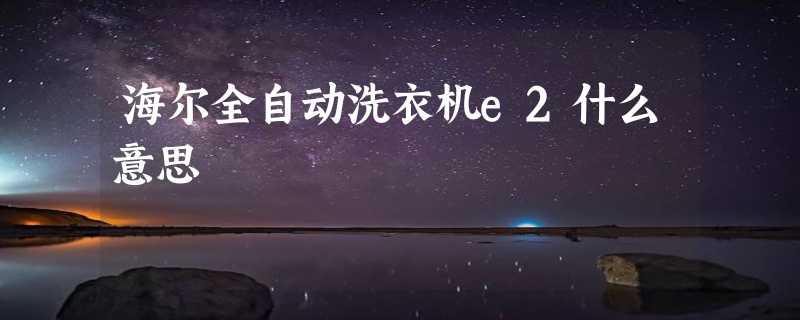 海尔全自动洗衣机e2什么意思