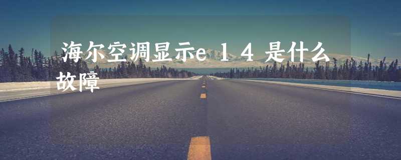 海尔空调显示e14是什么故障