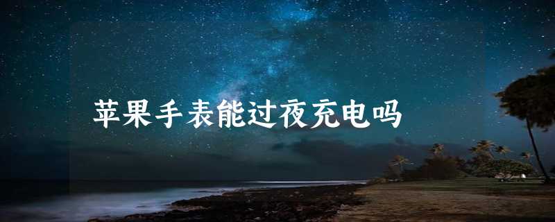 苹果手表能过夜充电吗