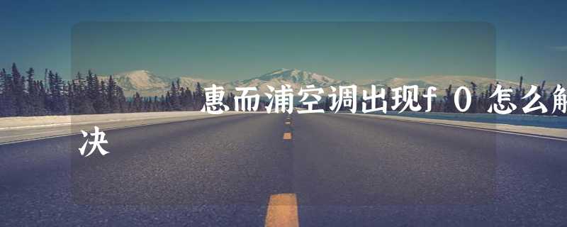 惠而浦空调出现f0怎么解决