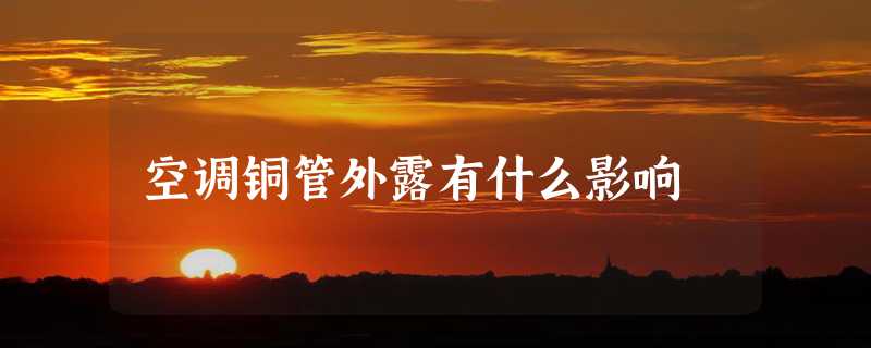 空调铜管外露有什么影响