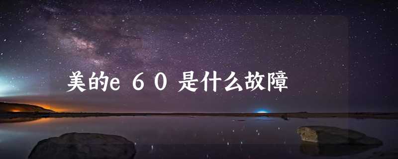 美的e60是什么故障