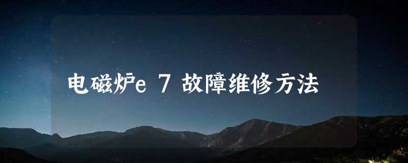 电磁炉e7故障维修方法