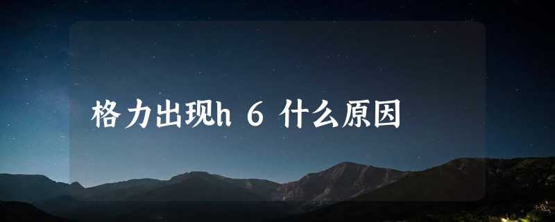 格力出现h6什么原因