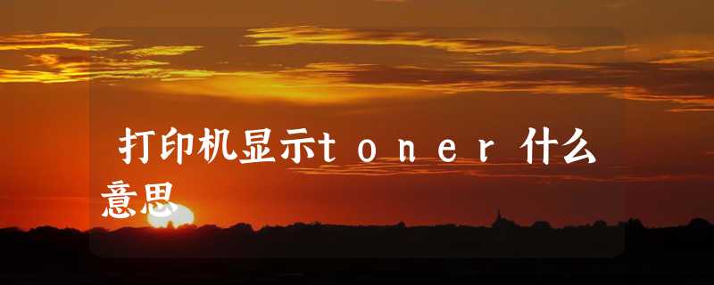 打印机显示toner什么意思