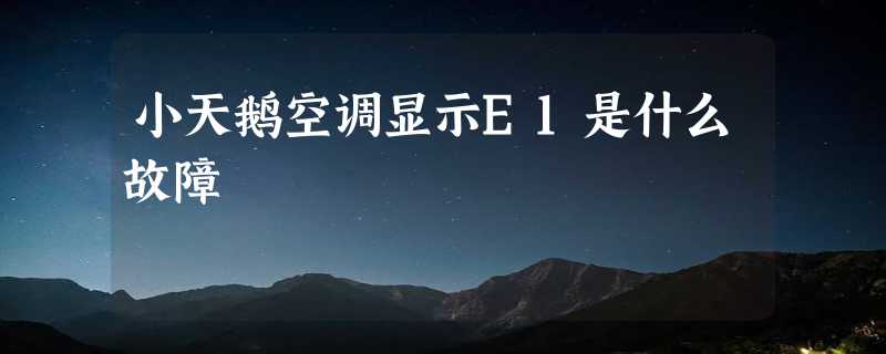 小天鹅空调显示E1是什么故障