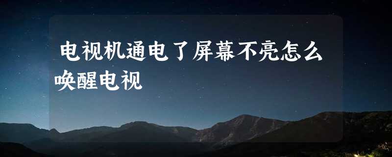 电视机通电了屏幕不亮怎么唤醒电视