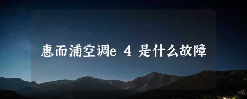 惠而浦空调e4是什么故障