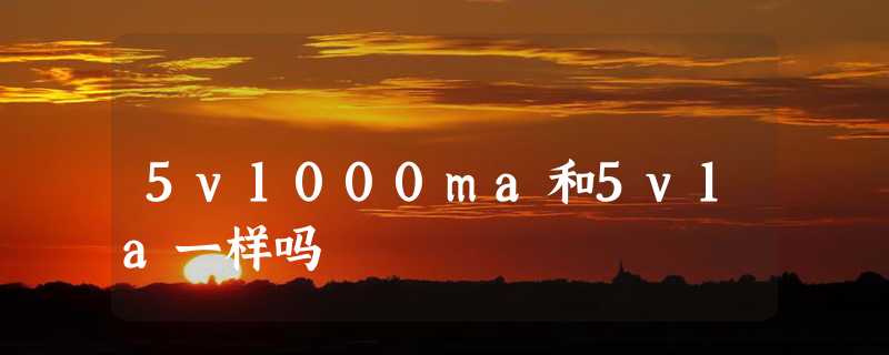 5v1000ma和5v1a一样吗