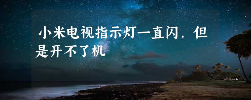 小米电视指示灯一直闪,但是开不了机