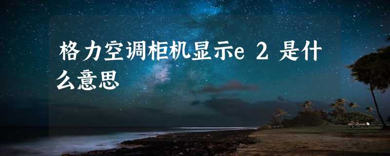 格力空调柜机显示e2是什么意思