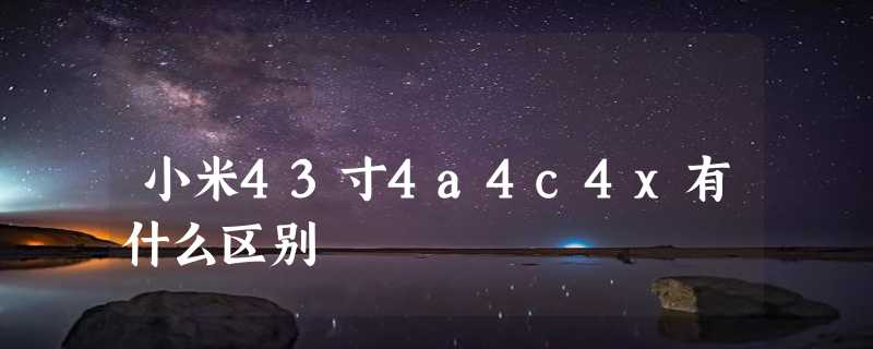 小米43寸4a4c4x有什么区别