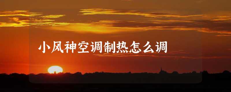 小风神空调制热怎么调