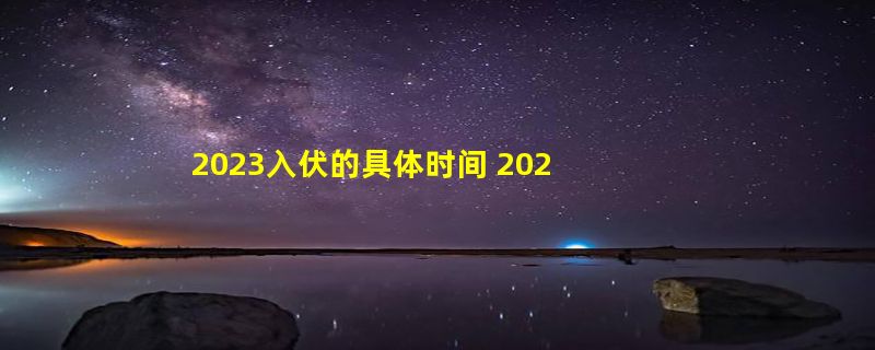 2023入伏的具体时间 2023年入伏的具体日期