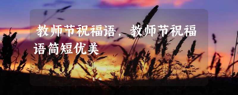 教师节祝福语，教师节祝福语简短优美