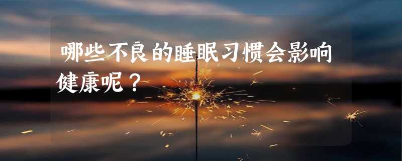 哪些不良的睡眠习惯会影响健康呢？