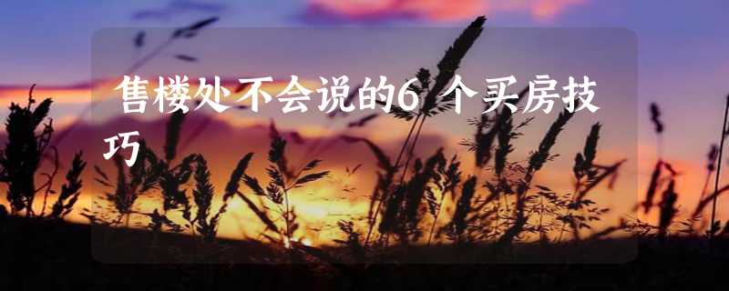 售楼处不会说的6个买房技巧