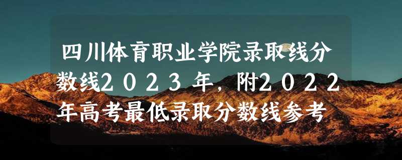 四川体育职业学院录取线分数线2023年,附2022年高考最低录取分数线参考