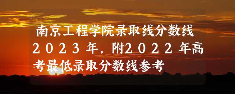 南京工程学院录取线分数线2023年,附2022年高考最低录取分数线参考