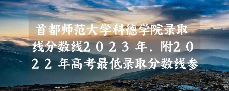 首都师范大学科德学院录取线分数线2023年,附2022年高考最低录取分数线参考