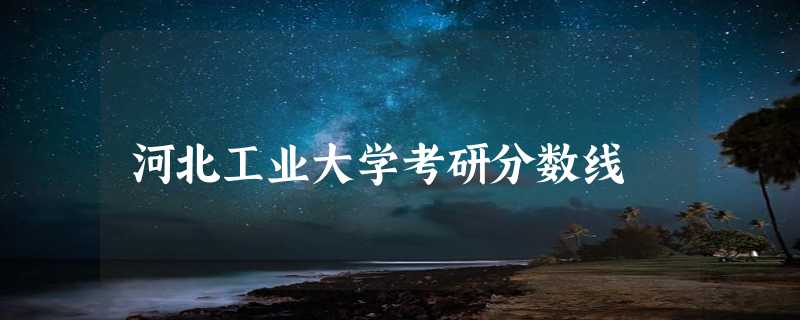 河北工业大学考研分数线