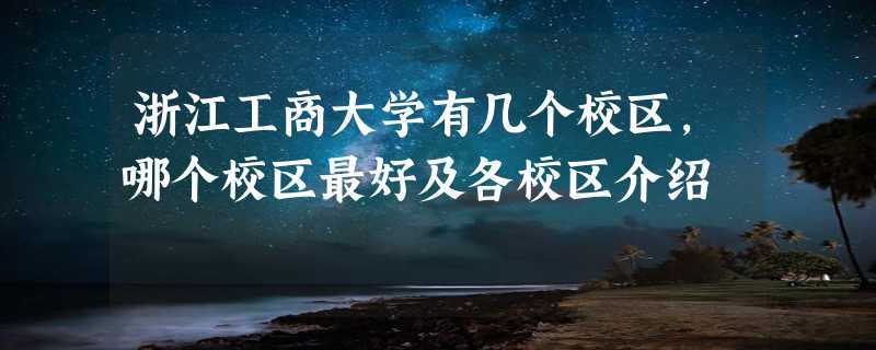 浙江工商大学有几个校区,哪个校区最好及各校区介绍