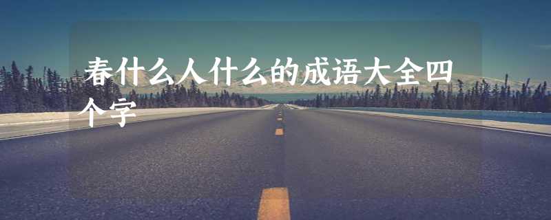 春什么人什么的成语大全四个字