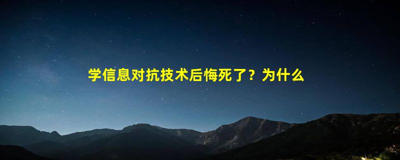 学信息对抗技术后悔死了？为什么千万别学信息对抗技术专业？