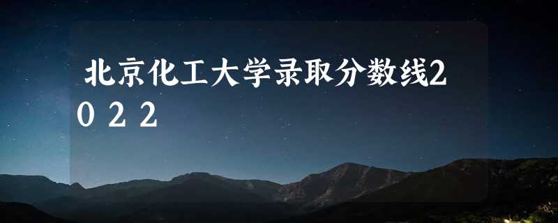 北京化工大学录取分数线2022